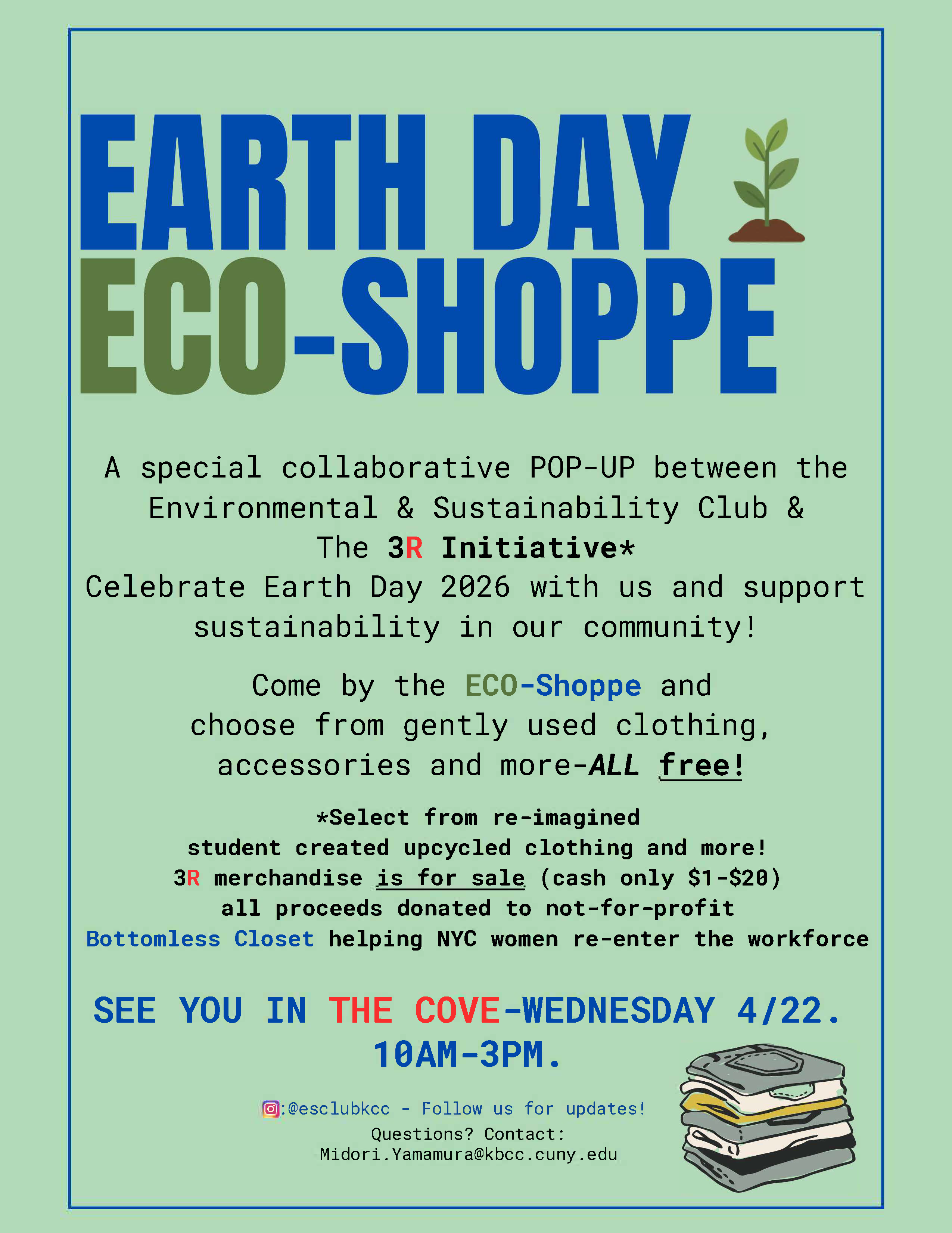Earth Day Eco-Shoppe: A special collaborative POP-UP between the Environmental & Sustainability Club &amp; The 3R Initiative* Celebrate Earth Day 2026 with us and support sustainability in our community! Come by the ECO-Shoppe and choose from gently used clothing, accessories and more-ALL free! *Select from re-imagined student created upcycled clothing and more! 3R merchandise is for sale (cash only $1-$20) all proceeds donated to not-for-profit Bottomless Closet helping NYC women re-enter the workforce SEE YOU IN THE COVE-WEDNESDAY 4/22. 10AM-3PM. 0:@esclubkcc - Follow us for updates! Questions? Contact: Midori.Yamamura@kbcc.cuny.edu