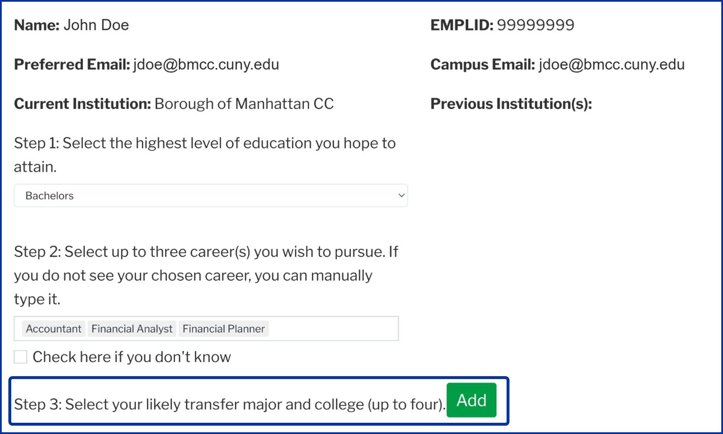 Screenshot of a sample student academic information page: Name: John Doe, EMPLID: 9999999, Preferred Email: jdoe@bmcc.cuny.edu, Campus Email: jdoe@bmcc.cuny.edu, Current Institution: Borough of Manhattan CC, Previous Institutions(s): blank, Step 1: Select the highest level of education you hope to attain followed by a closed dropdown with Bachelors menu item selected. Step 2: Select upt o three career(s) you wish to pursue. If you do not see your chosen career, you can manually type it. A text box with Accountant, Financial Analyst, and Financial Planner entered and a checkbox underneath labeled Check here if you don't know. Underneath that is Step 3: Select your likely transfer major and college (up to four) with a green button labelled Add.